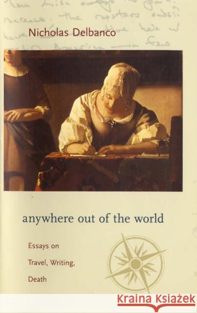 Anywhere Out of the World: Essays on Travel, Writing, Death Delbanco, Nicholas 9780231133845 Columbia University Press - książka
