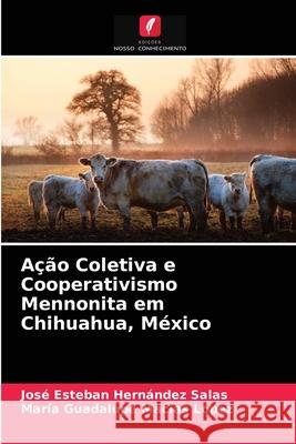 Ação Coletiva e Cooperativismo Mennonita em Chihuahua, México José Esteban Hernández Salas, María Guadalupe Macías López 9786203538854 Edicoes Nosso Conhecimento - książka