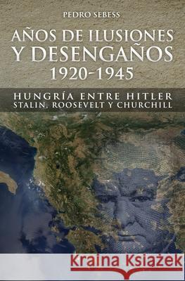 Años de Ilusión y Desengaños.: 1920-1945. Hungría entre Hitler, Stalin, Roosevelt y Churchill Sebess, Pedro Dh 9789874765802 Master Chef - książka