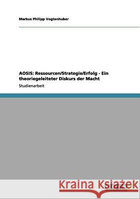 Aosis: Ressourcen/Strategie/Erfolg - Ein theoriegeleiteter Diskurs der Macht Vogtenhuber, Markus Philipp 9783656135838 Grin Verlag - książka