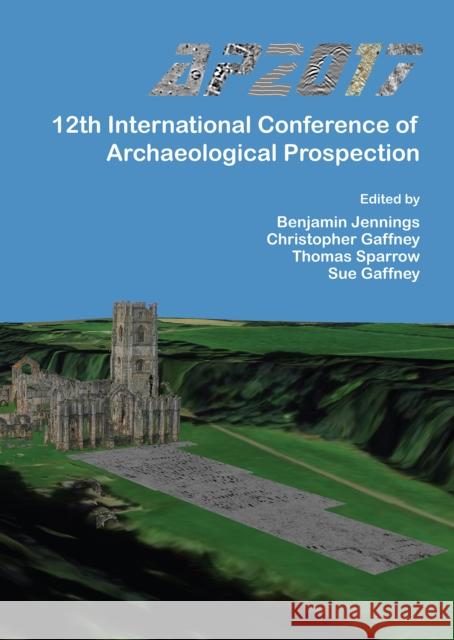 Ap2017: 12th International Conference of Archaeological Prospection: 12th-16th September 2017, University of Bradford Benjamin Jennings Christopher Gaffney Thomas Sparrow 9781784916770 Archaeopress Archaeology - książka