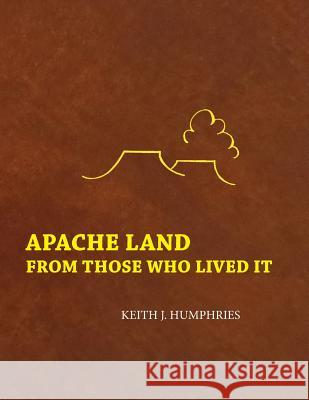 Apache Land From Those Who Lived It Humphries, Keith J. 9781540588982 Createspace Independent Publishing Platform - książka