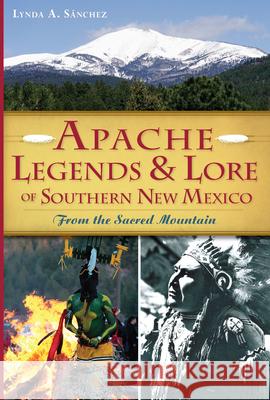 Apache Legends & Lore of Southern New Mexico: From the Sacred Mountain Lynda A. Sanchez 9781626194861 History Press - książka