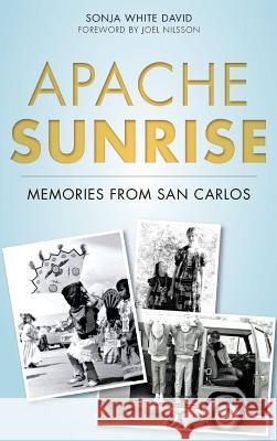 Apache Sunrise: Memories from San Carlos Sonja White David Joel Nilsson 9781540213037 History Press Library Editions - książka