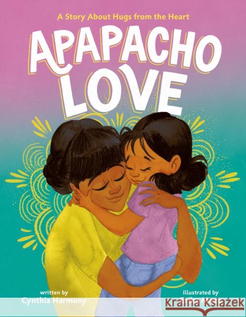 Apapacho Love: A Story About Hugs from the Heart Cynthia Harmony 9780374391836 Farrar, Straus and Giroux (Byr) - książka