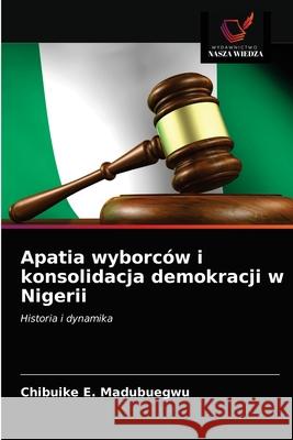 Apatia wyborców i konsolidacja demokracji w Nigerii Chibuike E Madubuegwu 9786203310429 Wydawnictwo Nasza Wiedza - książka