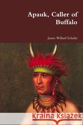 Apauk, Caller of Buffalo James Willard Schultz 9781387047215 Lulu.com - książka