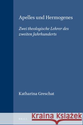 Apelles Und Hermogenes: Zwei Theologische Lehrer Des Zweiten Jahrhunderts Katharina Greschat 9789004115491 Brill Academic Publishers - książka