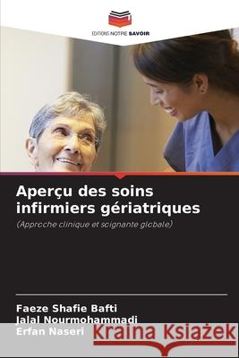 Aper?u des soins infirmiers g?riatriques Faeze Shafie Bafti Jalal Nourmohammadi Erfan Naseri 9786207629923 Editions Notre Savoir - książka