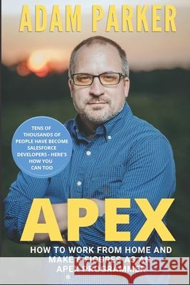 Apex: How to Work From Home and Make 6 Figures as an Apex Developer Adam Parker 9781735229867 Parker Publishing - książka
