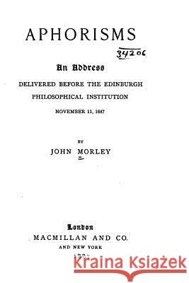 Aphorisms, An Address Delivered Before the Edinburgh Philosophical Institution, November 11, 1887 Morley, John 9781530445448 Createspace Independent Publishing Platform - książka