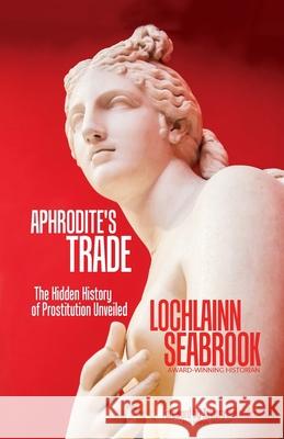 Aphrodite's Trade: The Hidden History of Prostitution Unveiled Seabrook, Lochlainn 9780983818502 Sea Raven Press - książka