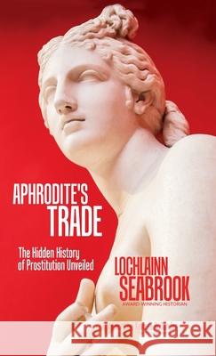 Aphrodite's Trade: The Hidden History of Prostitution Unveiled Lochlainn Seabrook 9781943737895 Sea Raven Press - książka