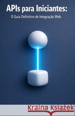 APIs para Iniciantes: O Guia Definitivo de Integração Web: Do Zero ao Primeiro Código: Entenda REST, GraphQL, Autenticação e Webhooks de Forma Simples Oliveira 9798246701522 Independently Published - książka
