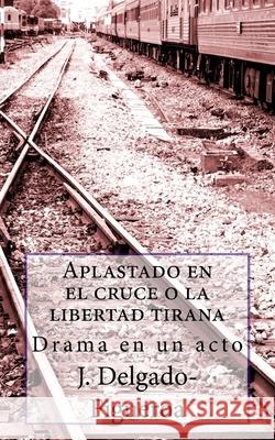 Aplastado en el cruce o la libertad tirana: Drama en un acto J. Delgado-Figueroa 9781729546703 Createspace Independent Publishing Platform - książka