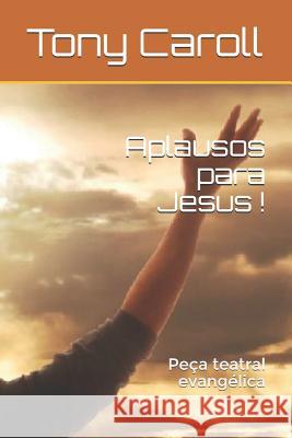 Aplausos para Jesus !: Peça teatral evangélica Caroll, Tony 9781973334767 Independently Published - książka