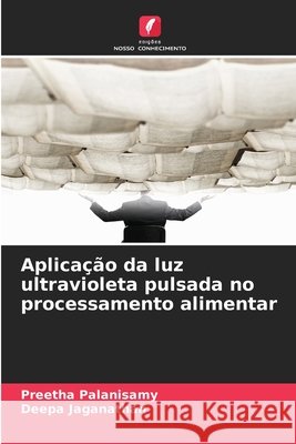 Aplica??o da luz ultravioleta pulsada no processamento alimentar Preetha Palanisamy Deepa Jaganathan 9786209696763 Edicoes Nosso Conhecimento - książka