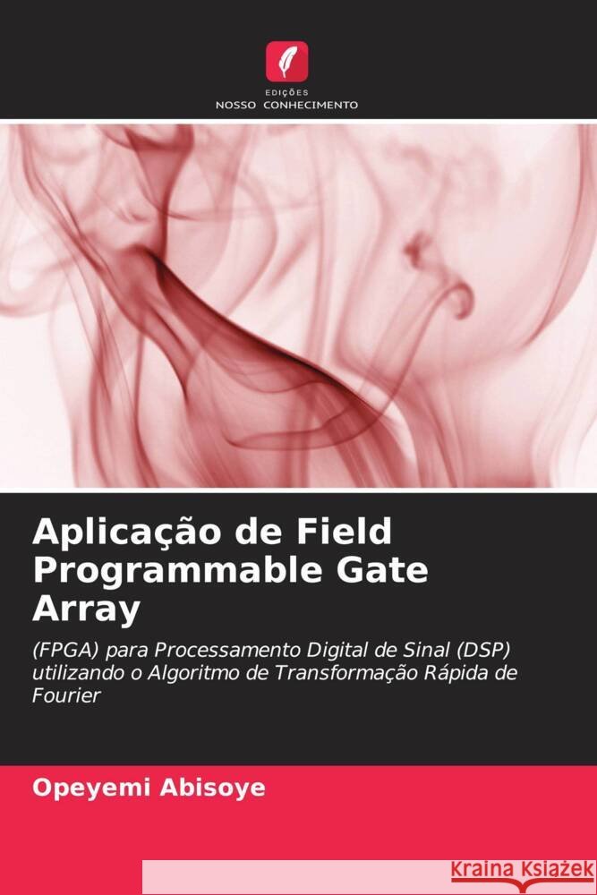 Aplica??o de Field Programmable Gate Array Opeyemi Abisoye Justice Emuoyibofarhe Blessing Abisoye 9786205171226 Edicoes Nosso Conhecimento - książka