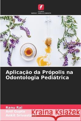 Aplicacao da Propolis na Odontologia Pediatrica Ranu Rai Anil Gupta Ankit Srivastava 9786205908549 Edicoes Nosso Conhecimento - książka