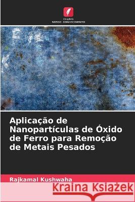 Aplicacao de Nanoparticulas de Oxido de Ferro para Remocao de Metais Pesados Rajkamal Kushwaha   9786205660768 Edicoes Nosso Conhecimento - książka