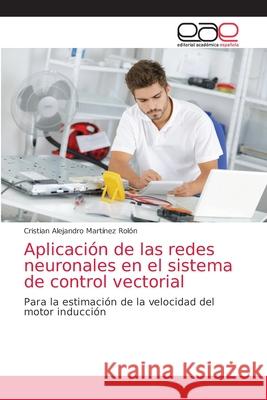 Aplicación de las redes neuronales en el sistema de control vectorial Martínez Rolón, Cristian Alejandro 9786203587296 Editorial Academica Espanola - książka