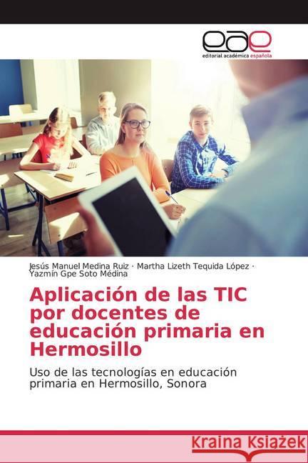 Aplicación de las TIC por docentes de educación primaria en Hermosillo : Uso de las tecnologías en educación primaria en Hermosillo, Sonora Medina Ruiz, Jesús Manuel; Tequida López, Martha Lizeth; Soto Médina, Yazmín Gpe 9786139434688 Editorial Académica Española - książka