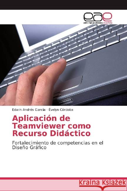 Aplicación de Teamviewer como Recurso Didáctico : Fortalecimiento de competencias en el Diseño Gráfico García, Edwin Andrés; Córdoba, Évelyn 9786202240147 Editorial Académica Española - książka