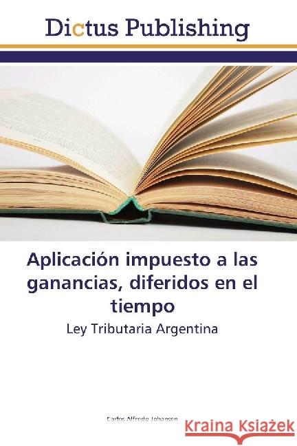 Aplicación impuesto a las ganancias, diferidos en el tiempo : Ley Tributaria Argentina Johansen, Carlos Alfredo 9786202479523 Dictus Publishing - książka