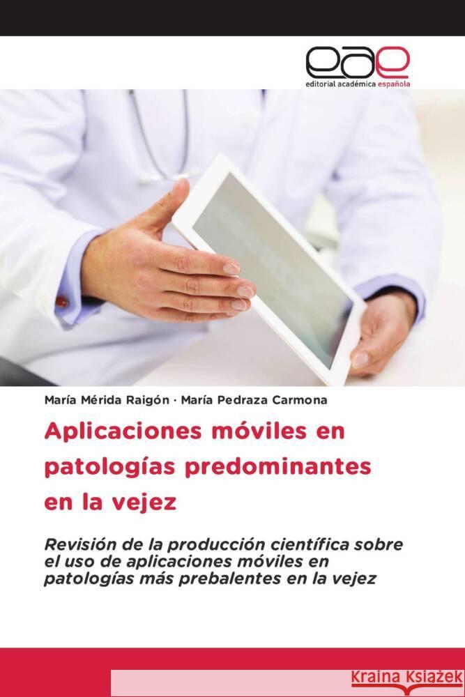 Aplicaciones móviles en patologías predominantes en la vejez Mérida Raigón, María, Pedraza Carmona, María 9786203878370 Editorial Académica Española - książka