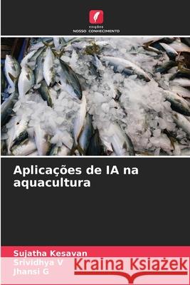 Aplicações de IA na aquacultura Kesavan, Sujatha, V, Srividhya, G, Jhansi 9786206171577 Edições Nosso Conhecimento - książka