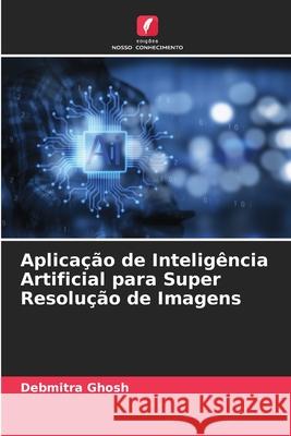 Aplica??o de Intelig?ncia Artificial para Super Resolu??o de Imagens Debmitra Ghosh 9786207689842 Edicoes Nosso Conhecimento - książka