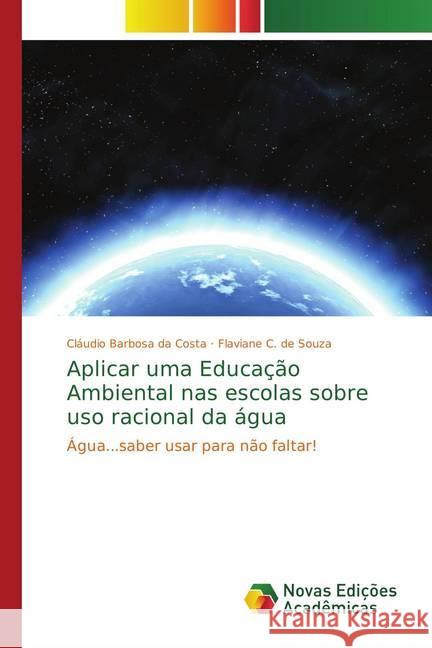 Aplicar uma Educação Ambiental nas escolas sobre uso racional da água : Água...saber usar para não faltar! Barbosa da Costa, Cláudio; C. de Souza, Flaviane 9786202194525 Novas Edicioes Academicas - książka