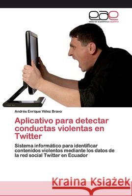 Aplicativo para detectar conductas violentas en Twitter Vélez Bravo, Andrés Enrique 9783841767295 Editorial Académica Española - książka