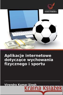 Aplikacje internetowe dotyczace wychowania fizycznego i sportu Singh, Virendra Kumar 9786209367199 Wydawnictwo Nasza Wiedza - książka