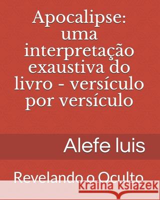 Apocalipse: uma interpretação exaustiva: Versículo por Versículo - Revelando o Oculto Pinto, Alefe Luís 9781655171925 Independently Published - książka