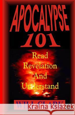 Apocalypse 101: Read Revelation and Understand Will Clark 9781981507245 Createspace Independent Publishing Platform - książka