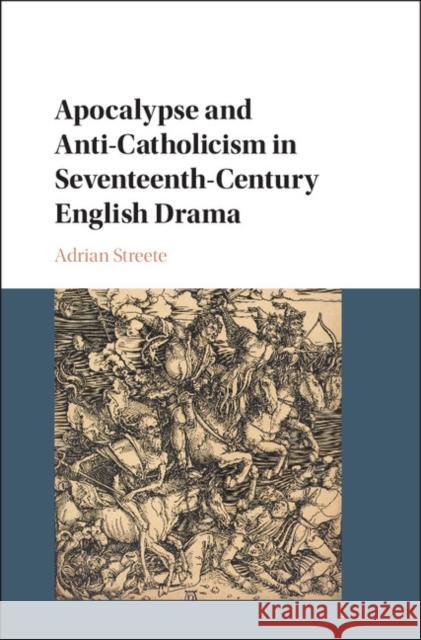 Apocalypse and Anti-Catholicism in Seventeenth-Century English Drama Adrian Streete 9781108416146 Cambridge University Press - książka