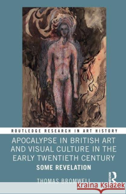 Apocalypse in British Art and Visual Culture in the Early Twentieth Century: Some Revelation Thomas Bromwell 9781032409429 Taylor & Francis Ltd - książka