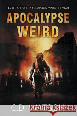 Apocalypse Weird: Eight Tales of Post-Apocalyptic Survival C. D. Watson 9781943465569 Bone Diggers Press - książka