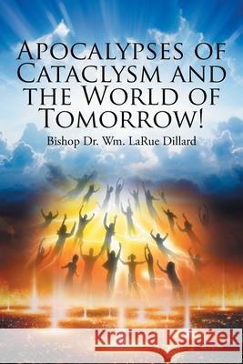 Apocalypses of Cataclysm and the World of Tomorrow! Bishop Wm Larue Dillard 9781098094508 Christian Faith Publishing, Inc - książka