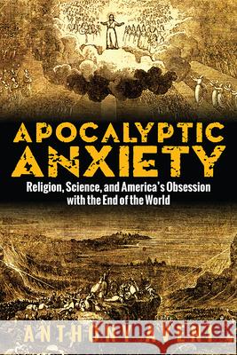 Apocalyptic Anxiety: Religion, Science, and America's Obsession with the End of the World Anthony F. Aveni 9781607324706 University Press of Colorado - książka