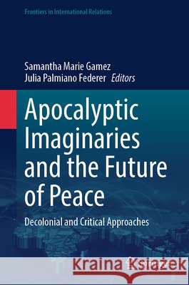 Apocalyptic Imaginaries and the Future of Peace: Decolonial and Critical Approaches Samantha Marie Gamez Julia Palmian 9783032125460 Springer - książka