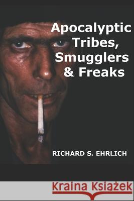 Apocalyptic Tribes, Smugglers & Freaks Richard S Ehrlich   9798516118814 Independently Published - książka