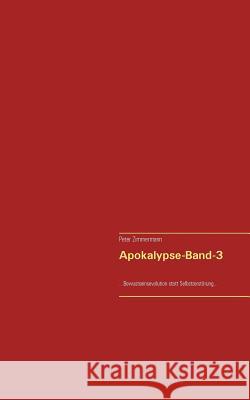 Apokalypse-Band-3: ...Bewusstseinsevolution statt Selbstzerstörung... Zimmermann, Peter 9783738641943 Books on Demand - książka