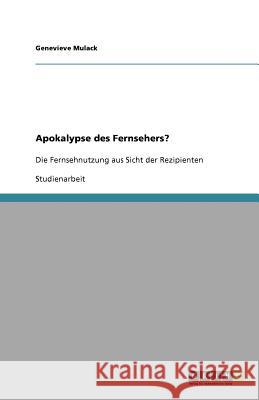 Apokalypse des Fernsehers? : Die Fernsehnutzung aus Sicht der Rezipienten Genevieve Mulack 9783640943081 Grin Verlag - książka