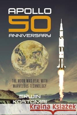 Apollo 50 Anniversary: The moon was real with marvelous technology Erwin Kostomai 9781950818624 Rushmore Press LLC - książka