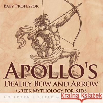 Apollo's Deadly Bow and Arrow - Greek Mythology for Kids Children's Greek & Roman Books Baby Professor   9781541913066 Baby Professor - książka