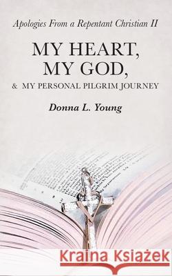 Apologies from a Repentant Christian Ii: My Heart, My God, & My Personal Pilgrim Journey Donna L Young 9781973678700 WestBow Press - książka