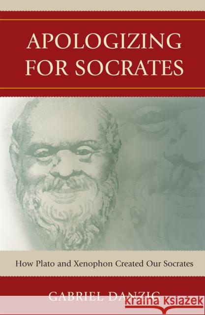 Apologizing for Socrates: How Plato and Xenophon Created Our Socrates Danzig, Gabriel 9780739132449 Lexington Books - książka