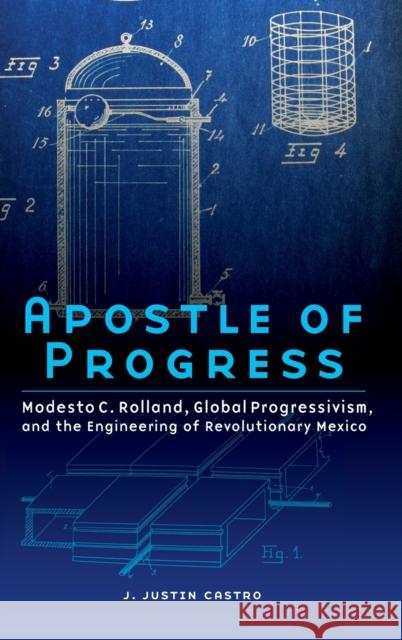 Apostle of Progress: Modesto C. Rolland, Global Progressivism, and the Engineering of Revolutionary Mexico J. Justin Castro 9781496211736 University of Nebraska Press - książka
